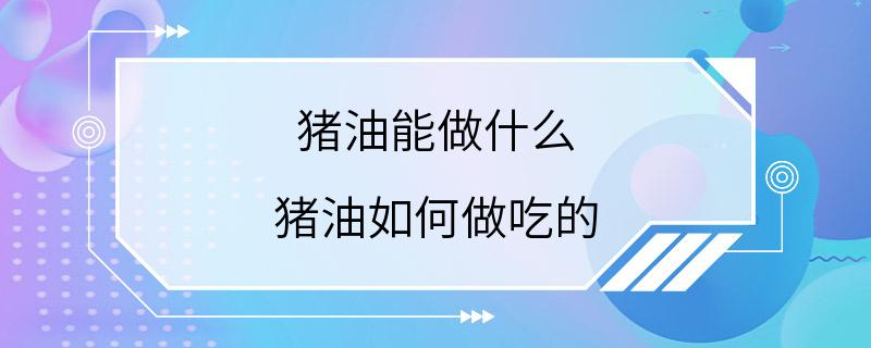 猪油能做什么 猪油如何做吃的