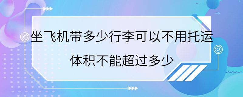 坐飞机带多少行李可以不用托运 体积不能超过多少