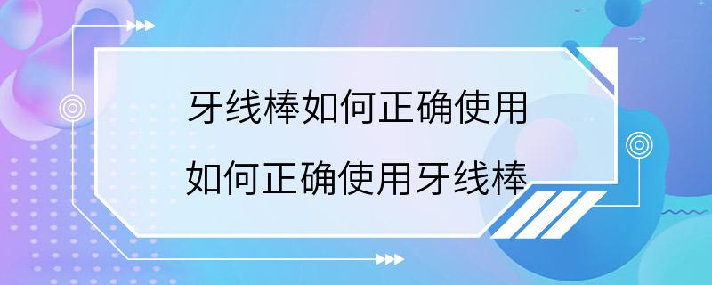 牙线棒如何正确使用 如何正确使用牙线棒