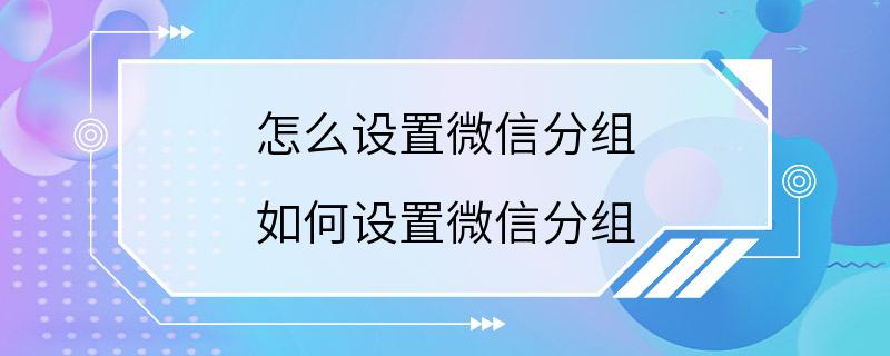 怎么设置微信分组 如何设置微信分组