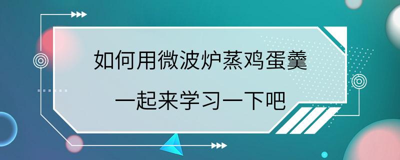 如何用微波炉蒸鸡蛋羹 一起来学习一下吧