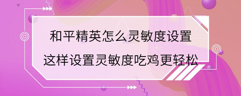 和平精英怎么灵敏度设置 这样设置灵敏度吃鸡更轻松