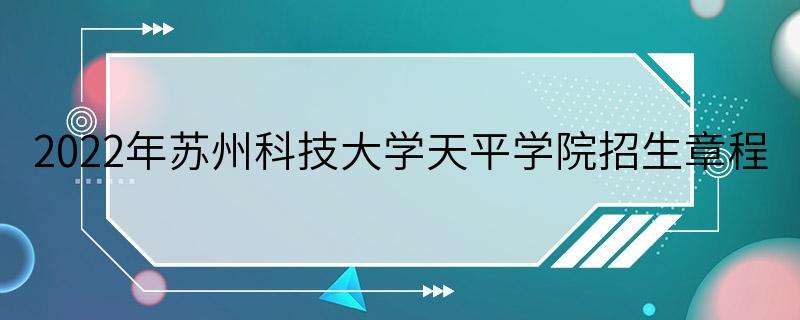 2022年苏州科技大学天平学院招生章程