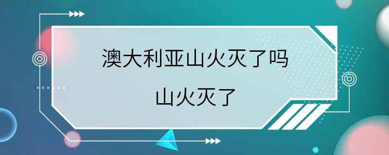 澳大利亚山火灭了吗 山火灭了