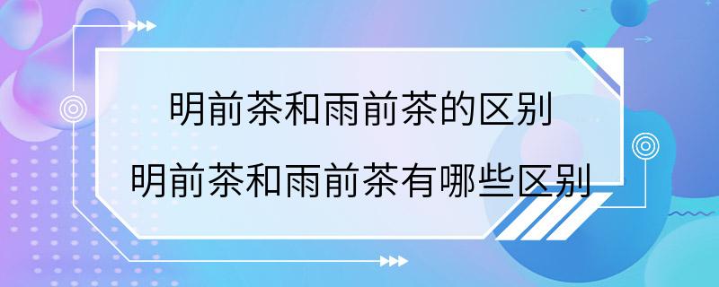 明前茶和雨前茶的区别 明前茶和雨前茶有哪些区别