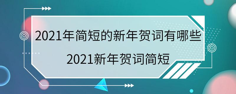 2021年简短的新年贺词有哪些 2021新年贺词简短