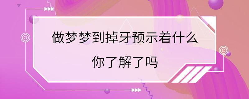 做梦梦到掉牙预示着什么 你了解了吗