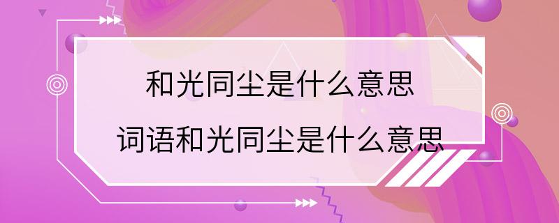 和光同尘是什么意思 词语和光同尘是什么意思