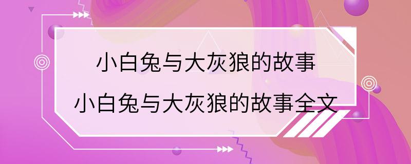 小白兔与大灰狼的故事 小白兔与大灰狼的故事全文