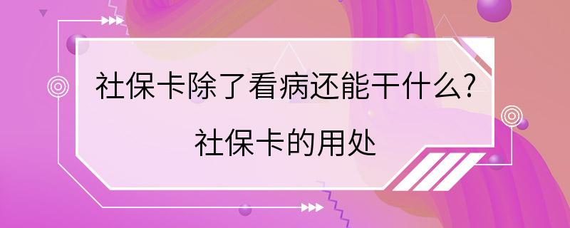 社保卡除了看病还能干什么? 社保卡的用处