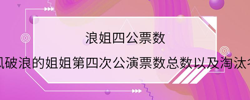 浪姐四公票数 乘风破浪的姐姐第四次公演票数总数以及淘汰名单