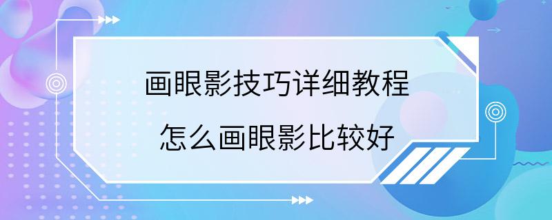 画眼影技巧详细教程 怎么画眼影比较好