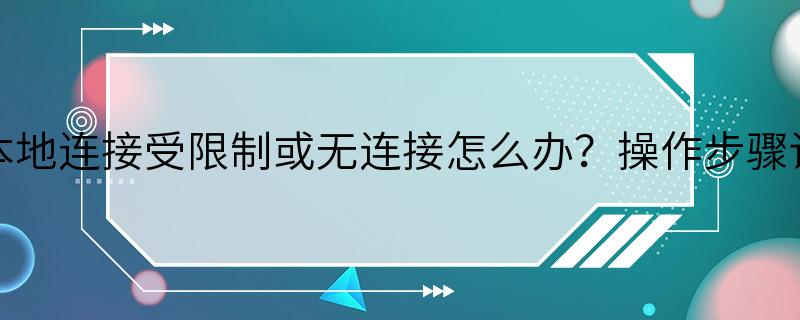 路由器本地连接受限制或无连接怎么办？操作步骤详情如下