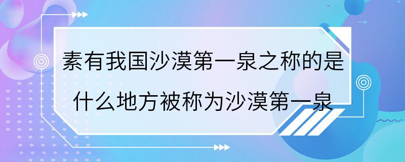 素有我国沙漠第一泉之称的是 什么地方被称为沙漠第一泉