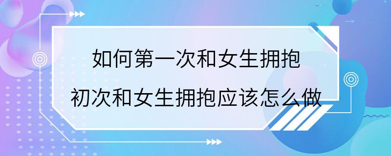 如何第一次和女生拥抱 初次和女生拥抱应该怎么做