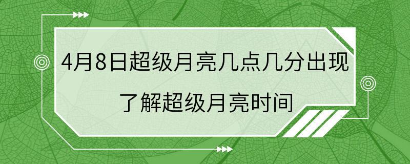 4月8日超级月亮几点几分出现 了解超级月亮时间