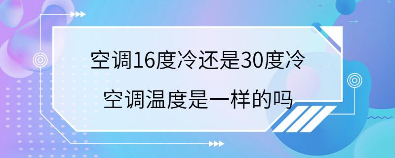 空调16度冷还是30度冷 空调温度是一样的吗