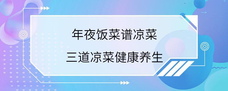 年夜饭菜谱凉菜 三道凉菜健康养生