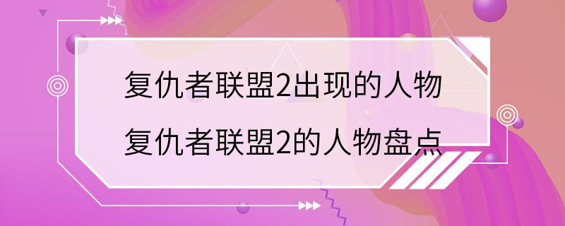 复仇者联盟2出现的人物 复仇者联盟2的人物盘点