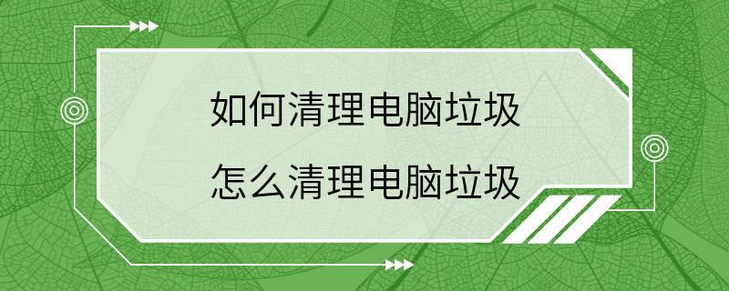 如何清理电脑垃圾 怎么清理电脑垃圾