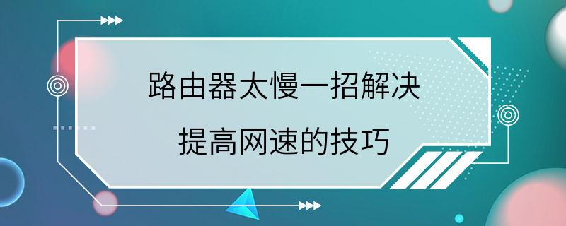 路由器太慢一招解决 提高网速的技巧