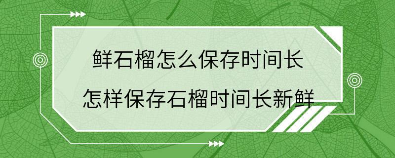 鲜石榴怎么保存时间长 怎样保存石榴时间长新鲜