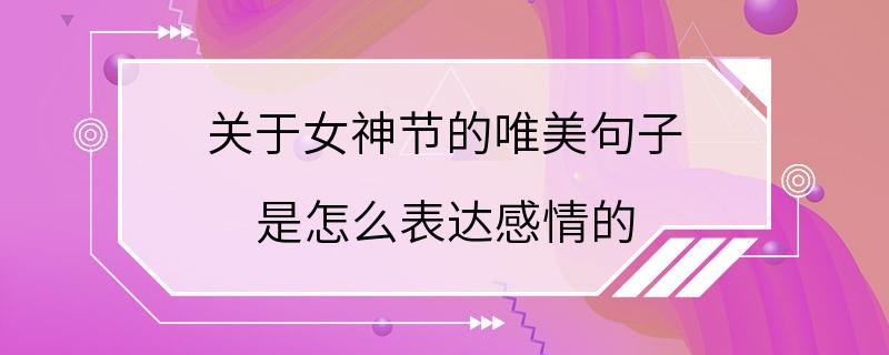 关于女神节的唯美句子 是怎么表达感情的