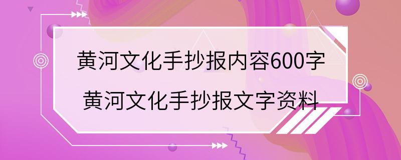 黄河文化手抄报内容600字 黄河文化手抄报文字资料