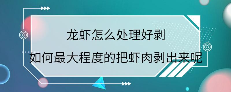 龙虾怎么处理好剥 如何最大程度的把虾肉剥出来呢