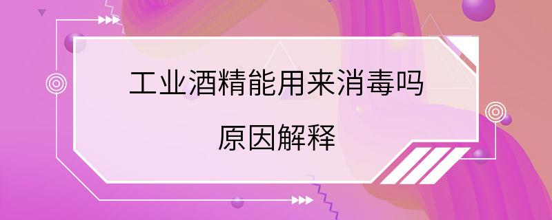 工业酒精能用来消毒吗 原因解释