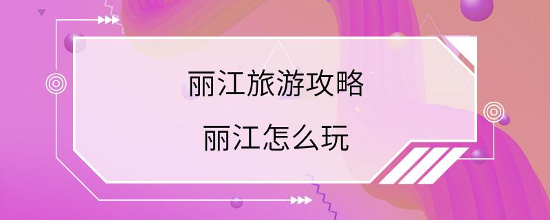 丽江旅游攻略 丽江怎么玩