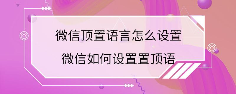 微信顶置语言怎么设置 微信如何设置置顶语