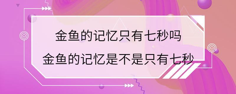 金鱼的记忆只有七秒吗 金鱼的记忆是不是只有七秒