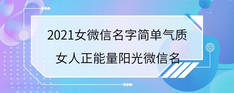 2021女微信名字简单气质 女人正能量阳光微信名