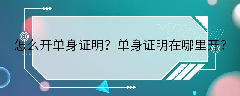 怎么开单身证明？单身证明在哪里开？