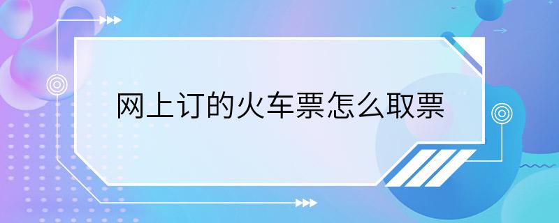 网上订的火车票怎么取票