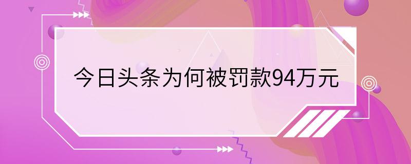 今日头条为何被罚款94万元