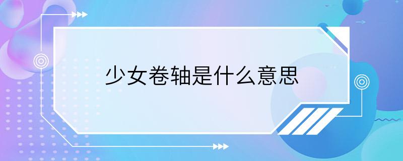 少女卷轴是什么意思