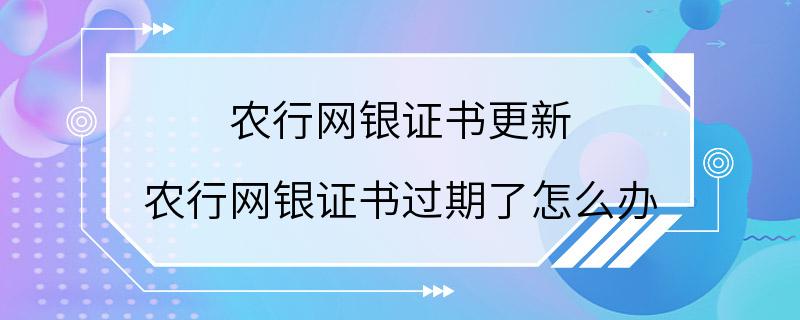 农行网银证书更新 农行网银证书过期了怎么办