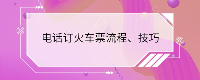 电话订火车票流程、技巧