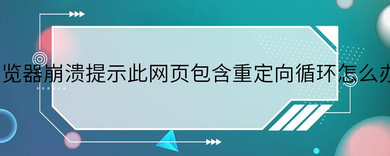 浏览器崩溃提示此网页包含重定向循环怎么办？