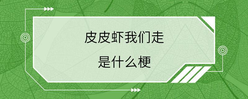 皮皮虾我们走 是什么梗