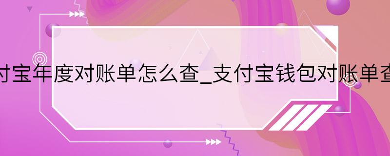 支付宝年度对账单怎么查_支付宝钱包对账单查看