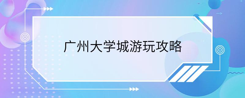 广州大学城游玩攻略