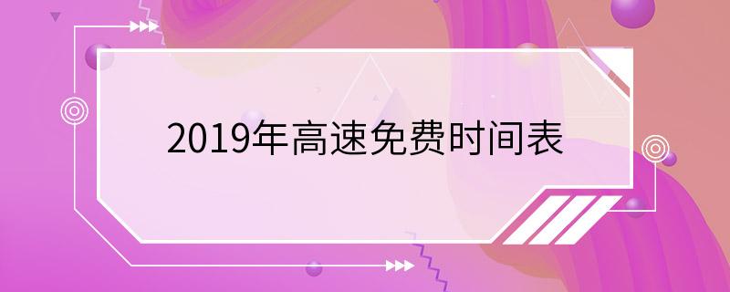 2019年高速免费时间表