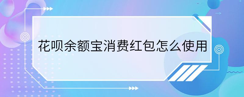 花呗余额宝消费红包怎么使用