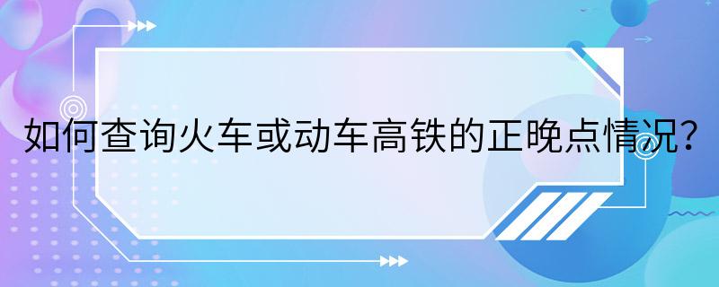 如何查询火车或动车高铁的正晚点情况？