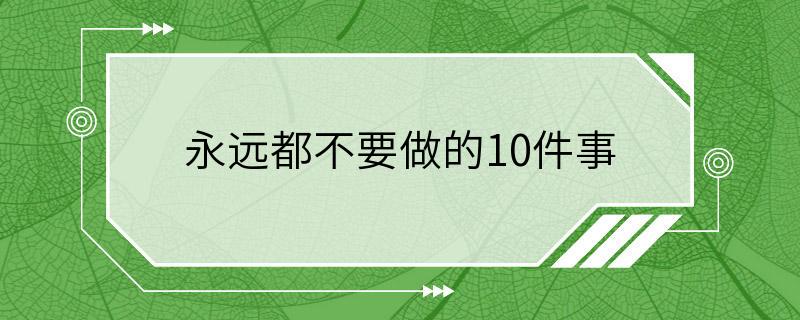 永远都不要做的10件事