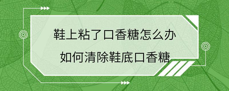 鞋上粘了口香糖怎么办 如何清除鞋底口香糖