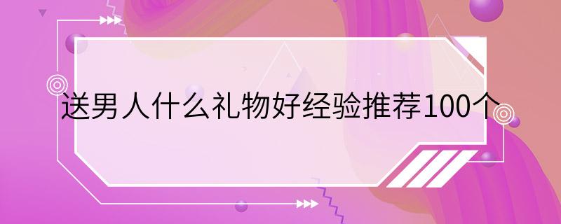 送男人什么礼物好经验推荐100个